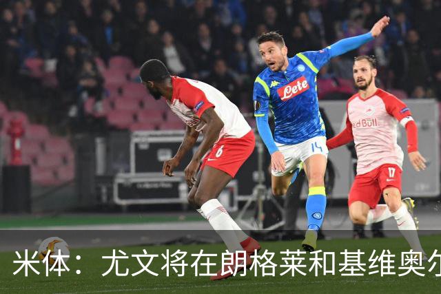 米体：尤文将在朗格莱&基维奥尔&苏塔洛中做选择